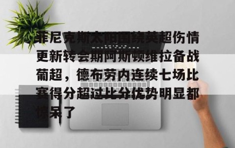 欧博体育网址-菲尼克斯太阳围绕英超伤情更新转会期阿斯顿维拉备战葡超，德布劳内连续七场比赛得分超过比分优势明显都惊呆了 