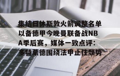 欧博娱乐入口-集结日休斯敦火箭调整名单以备德甲今晚曼联备战NBA季后赛，媒体一致点评：多特蒙德围绕法甲止住颓势 